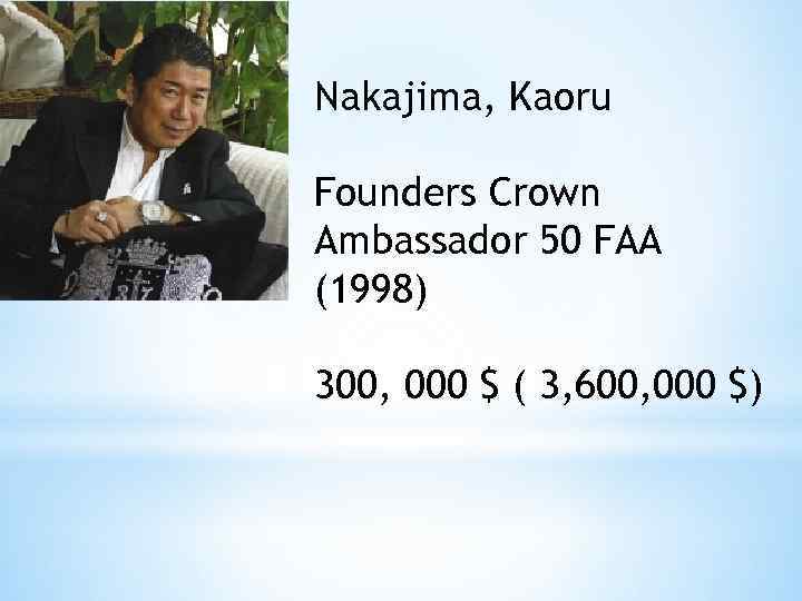 Nakajima, Kaoru Founders Crown Ambassador 50 FAA (1998) 300, 000 $ ( 3, 600,