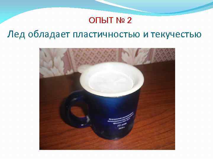 ОПЫТ № 2 Лед обладает пластичностью и текучестью 
