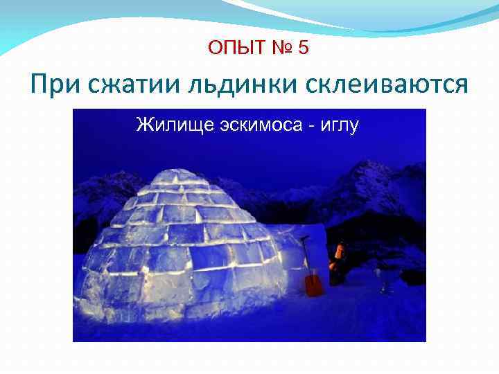 ОПЫТ № 5 При сжатии льдинки склеиваются Жилище эскимоса - иглу 