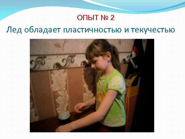 ОПЫТ № 2 Лед обладает пластичностью и текучестью 