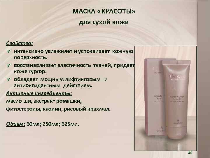 МАСКА «КРАСОТЫ» для сухой кожи Свойства: Ú интенсивно увлажняет и успокаивает кожную поверхность. Ú