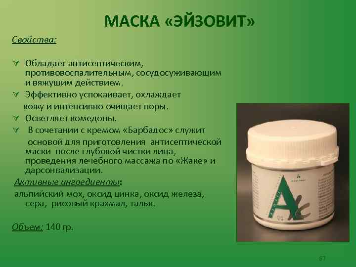 МАСКА «ЭЙЗОВИТ» Свойства: Ú Обладает антисептическим, противовоспалительным, сосудосуживающим и вяжущим действием. Ú Эффективно успокаивает,