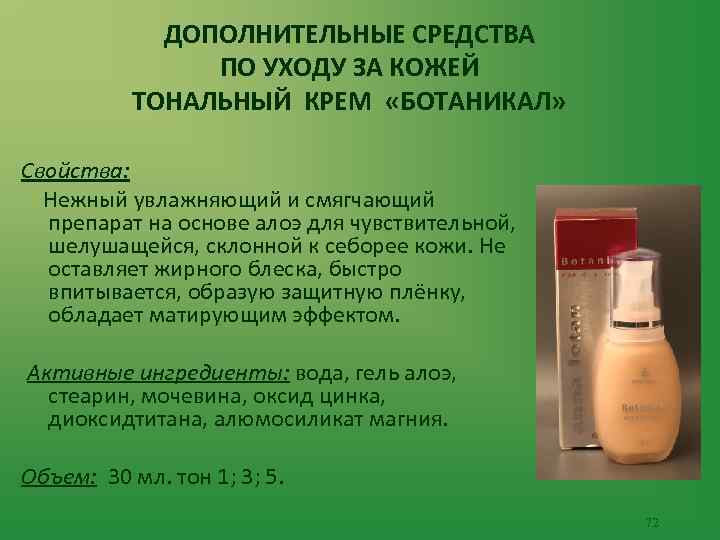 ДОПОЛНИТЕЛЬНЫЕ СРЕДСТВА ПО УХОДУ ЗА КОЖЕЙ ТОНАЛЬНЫЙ КРЕМ «БОТАНИКАЛ» Свойства: Нежный увлажняющий и смягчающий