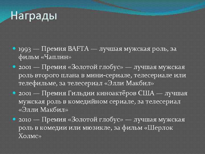 Награды 1993 — Премия BAFTA — лучшая мужская роль, за фильм «Чаплин» 2001 —