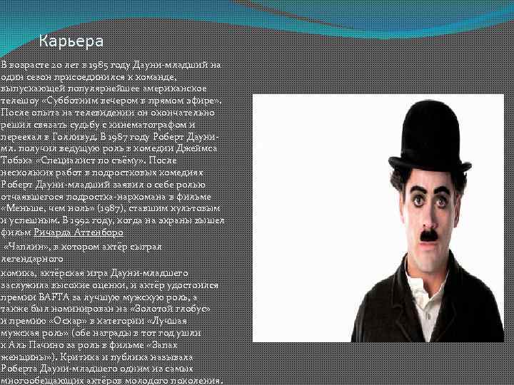 Карьера В возрасте 20 лет в 1985 году Дауни-младший на один сезон присоединился к