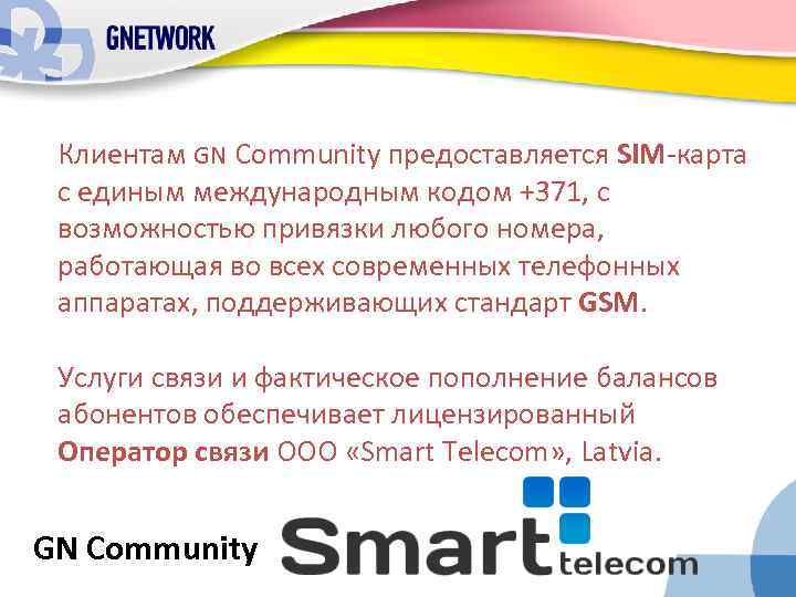 Клиентам GN Community предоставляется SIM-карта с единым международным кодом +371, с возможностью привязки любого