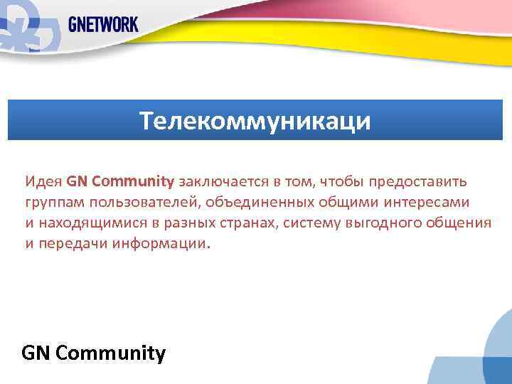 Телекоммуникаци Идея GN Community заключается в том, чтобы предоставить группам пользователей, объединенных общими интересами