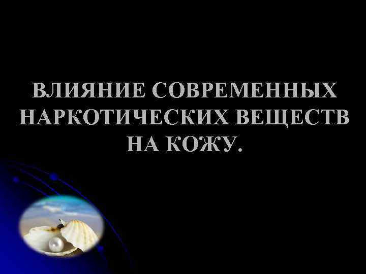 ВЛИЯНИЕ СОВРЕМЕННЫХ НАРКОТИЧЕСКИХ ВЕЩЕСТВ НА КОЖУ. 