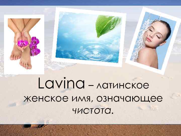 Lavina – латинское женское имя, означающее чистота. 