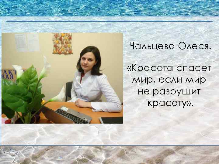 Чальцева Олеся. «Красота спасет мир, если мир не разрушит красоту» . 