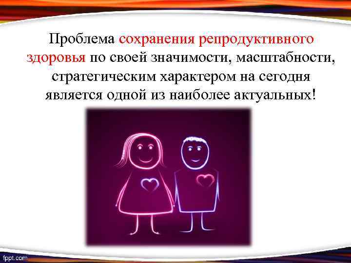 Проблема сохранения репродуктивного здоровья по своей значимости, масштабности, стратегическим характером на сегодня является одной