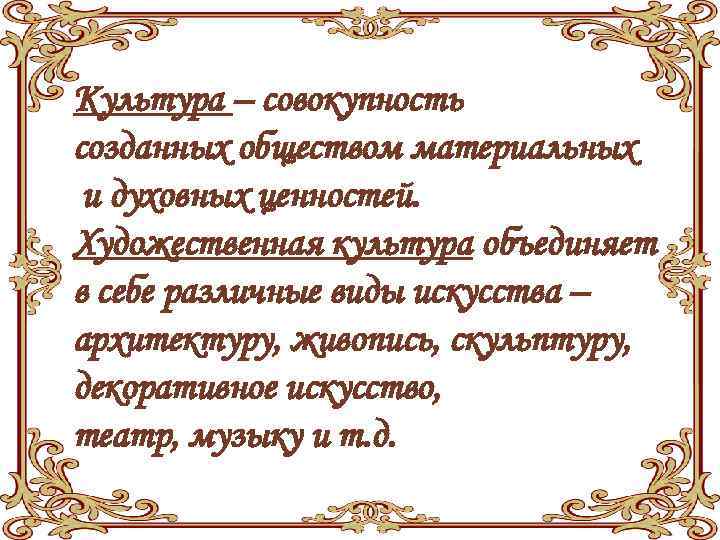 Культура – совокупность созданных обществом материальных и духовных ценностей. Художественная культура объединяет в себе