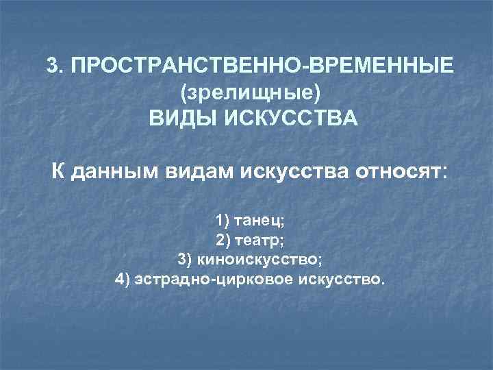 3. ПРОСТРАНСТВЕННО-ВРЕМЕННЫЕ (зрелищные) ВИДЫ ИСКУССТВА К данным видам искусства относят: 1) танец; 2) театр;