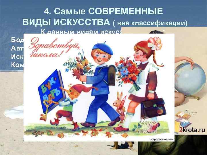 4. Самые СОВРЕМЕННЫЕ ВИДЫ ИСКУССТВА ( вне классификации) К данным видам искусства относят: Боди