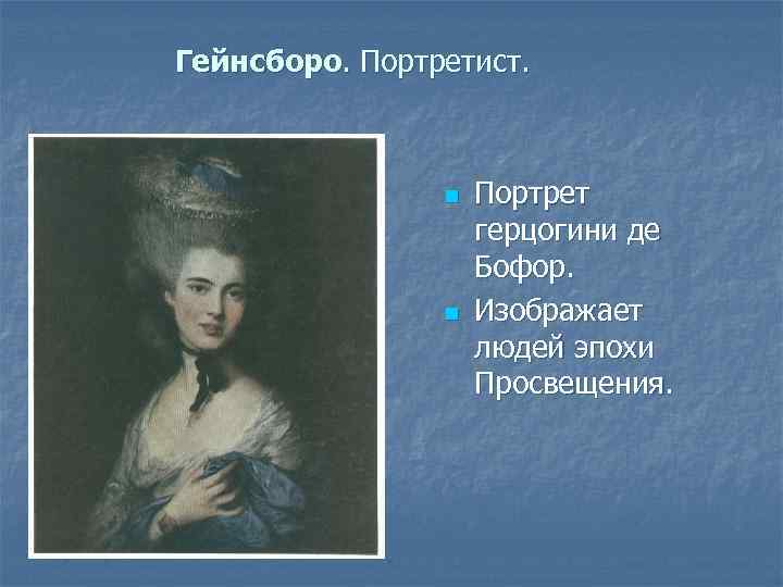 Гейнсборо. Портретист. n n Портрет герцогини де Бофор. Изображает людей эпохи Просвещения. 