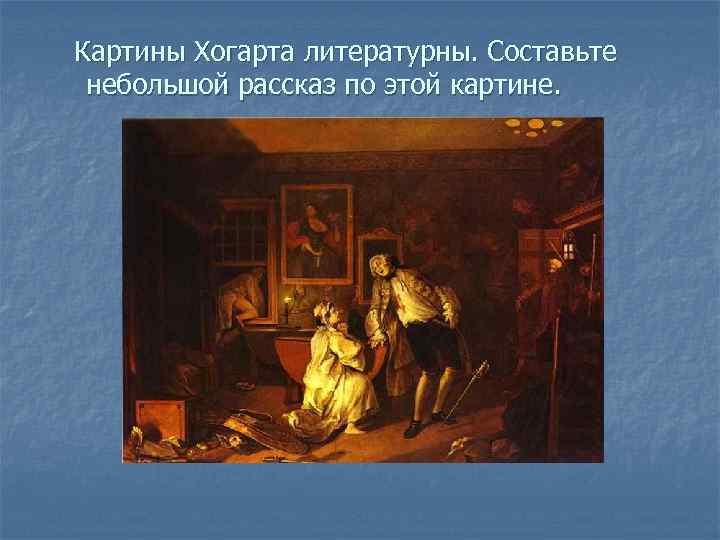 Картины Хогарта литературны. Составьте небольшой рассказ по этой картине. 
