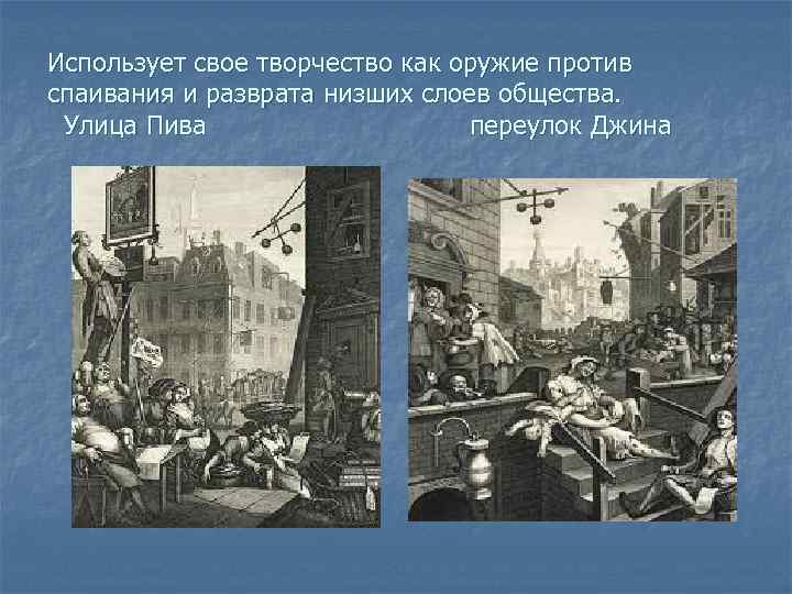 Использует свое творчество как оружие против спаивания и разврата низших слоев общества. Улица Пива
