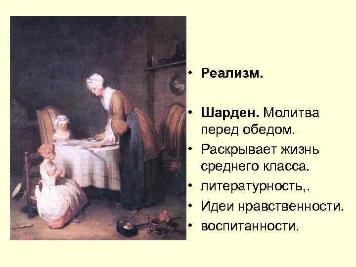  • Реализм. • Шарден. Молитва перед обедом. • Раскрывает жизнь среднего класса. •