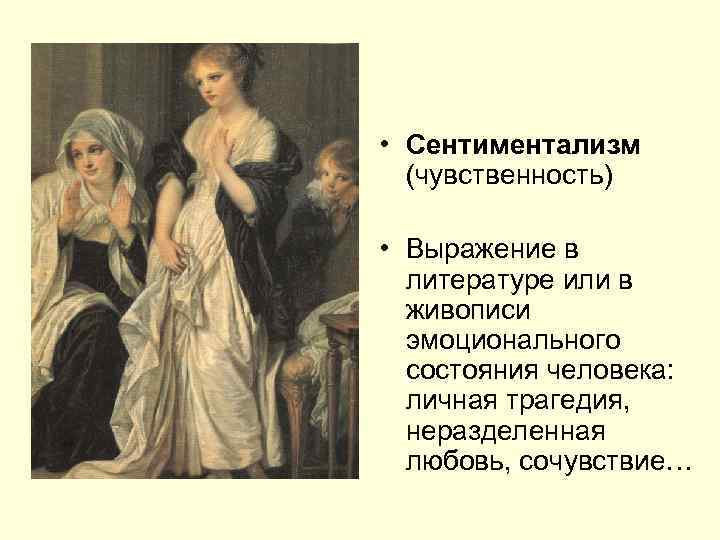  • Сентиментализм (чувственность) • Выражение в литературе или в живописи эмоционального состояния человека: