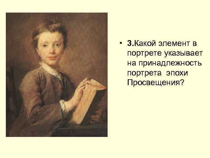  • 3. Какой элемент в портрете указывает на принадлежность портрета эпохи Просвещения? 