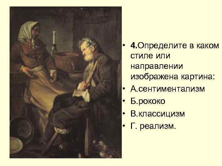  • 4. Определите в каком стиле или направлении изображена картина: • А. сентиментализм