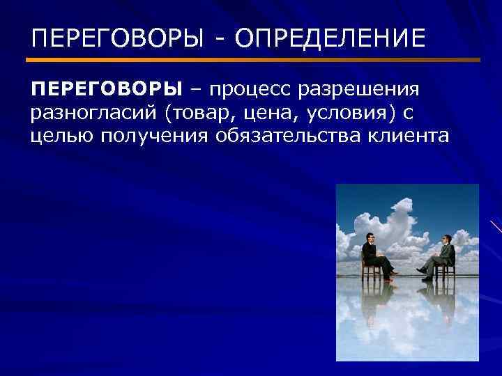 ПЕРЕГОВОРЫ - ОПРЕДЕЛЕНИЕ ПЕРЕГОВОРЫ – процесс разрешения разногласий (товар, цена, условия) с целью получения