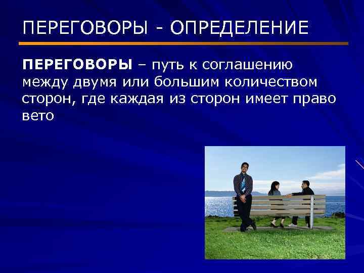 ПЕРЕГОВОРЫ - ОПРЕДЕЛЕНИЕ ПЕРЕГОВОРЫ – путь к соглашению между двумя или большим количеством сторон,