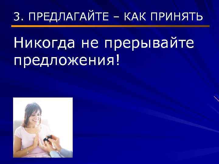 3. ПРЕДЛАГАЙТЕ – КАК ПРИНЯТЬ Никогда не прерывайте предложения! 