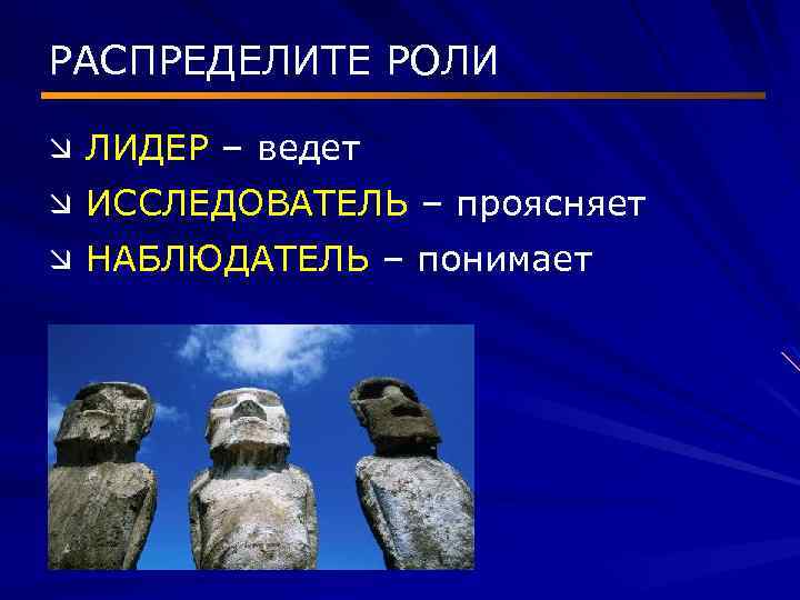 РАСПРЕДЕЛИТЕ РОЛИ æ ЛИДЕР – ведет æ ИССЛЕДОВАТЕЛЬ – проясняет æ НАБЛЮДАТЕЛЬ – понимает