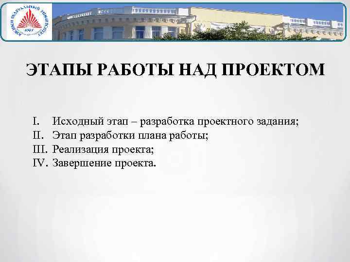 ЭТАПЫ РАБОТЫ НАД ПРОЕКТОМ I. III. IV. Исходный этап – разработка проектного задания; Этап