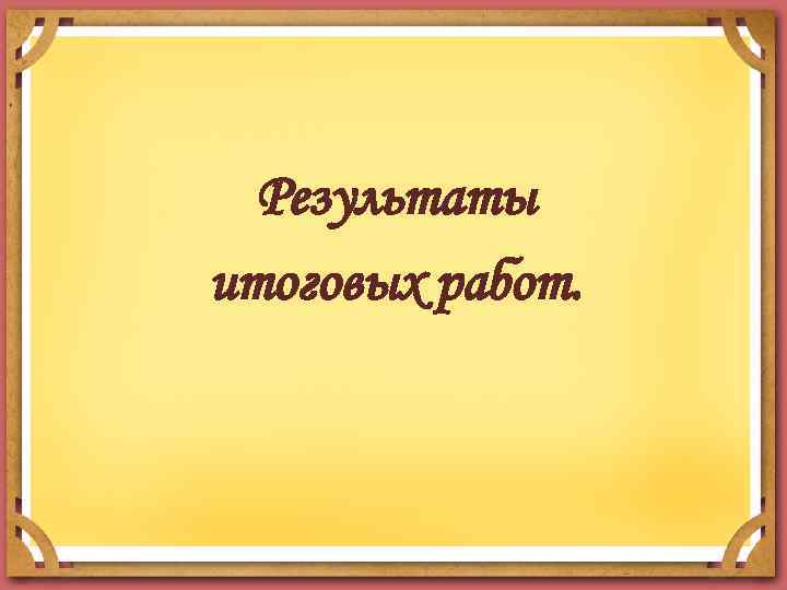 Результаты итоговых работ. 