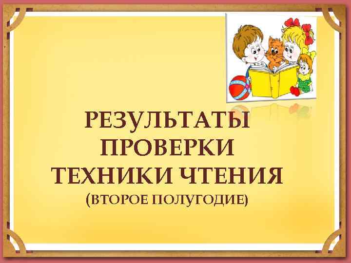 РЕЗУЛЬТАТЫ ПРОВЕРКИ ТЕХНИКИ ЧТЕНИЯ (ВТОРОЕ ПОЛУГОДИЕ) 