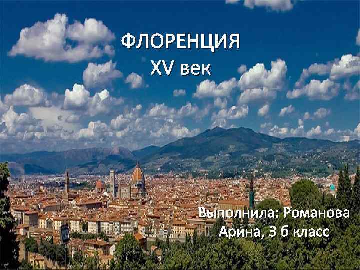 ФЛОРЕНЦИЯ XV век Выполнила: Романова Арина, 3 б класс 