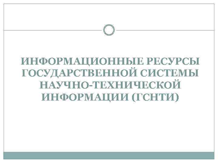 ИНФОРМАЦИОННЫЕ РЕСУРСЫ ГОСУДАРСТВЕННОЙ СИСТЕМЫ НАУЧНО-ТЕХНИЧЕСКОЙ ИНФОРМАЦИИ (ГСНТИ) 