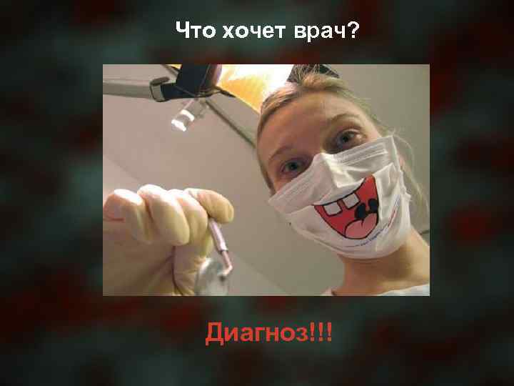 Что хочет врач? Диагноз!!! 