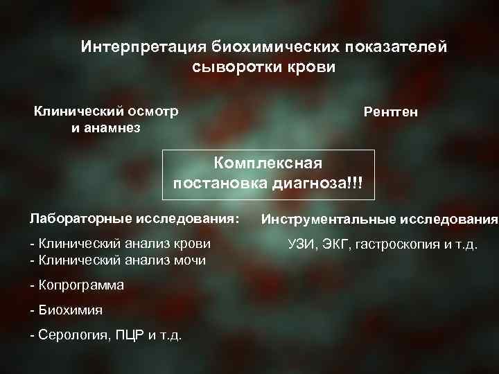 Интерпретация биохимических показателей сыворотки крови Клинический осмотр и анамнез Рентген Комплексная постановка диагноза!!! Лабораторные