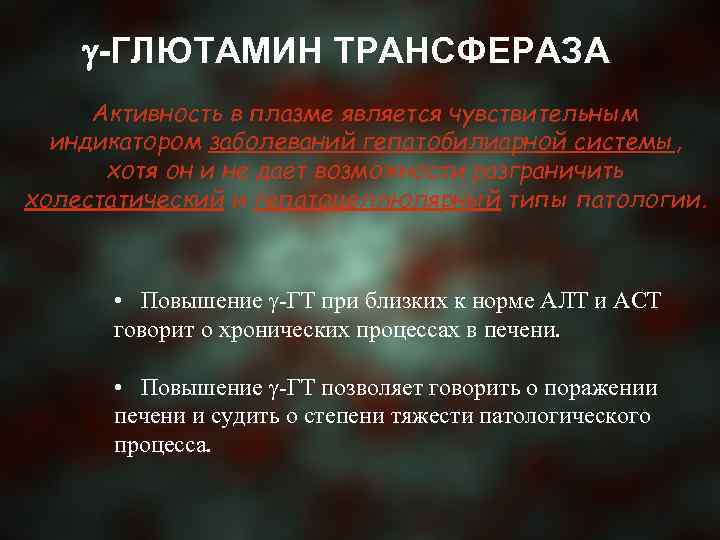  -ГЛЮТАМИН ТРАНСФЕРАЗА Активность в плазме является чувствительным индикатором заболеваний гепатобилиарной системы, хотя он