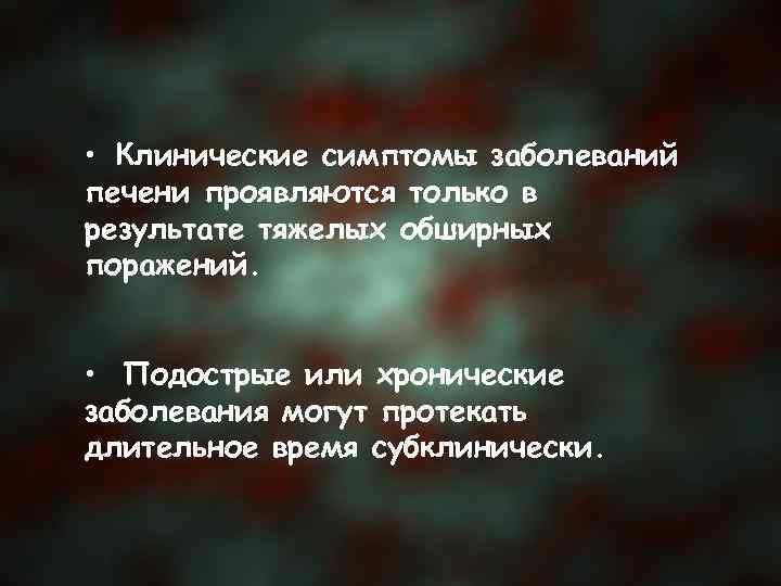  • Клинические симптомы заболеваний печени проявляются только в результате тяжелых обширных поражений. •