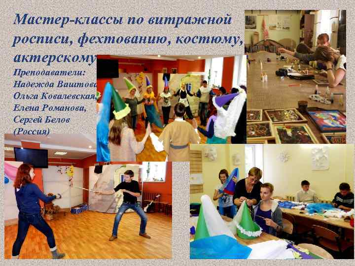 Мастер-классы по витражной росписи, фехтованию, костюму, актерскому мастерству и танцу Преподаватели: Надежда Ваштова, Ольга