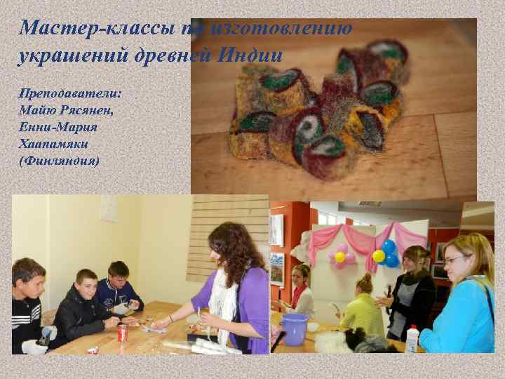 Мастер-классы по изготовлению украшений древней Индии Преподаватели: Майю Рясянен, Енни-Мария Хаапамяки (Финляндия) 