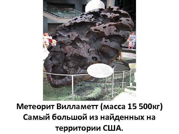 Метеорит Вилламетт (масса 15 500 кг) Самый большой из найденных на территории США. 
