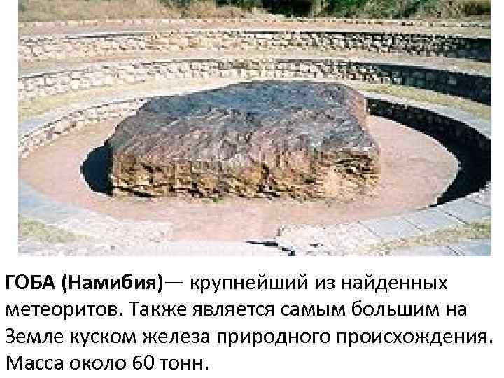 ГОБА (Намибия)— крупнейший из найденных метеоритов. Также является самым большим на Земле куском железа