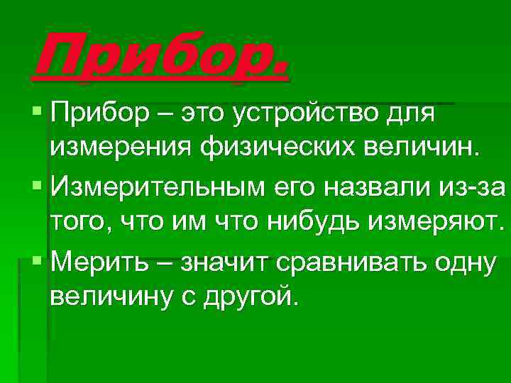 Прибор. § Прибор – это устройство для измерения физических величин. § Измерительным его назвали