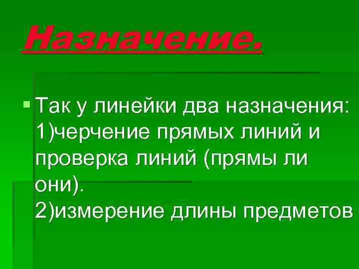 Назначение. § Так у линейки два назначения: 1)черчение прямых линий и проверка линий (прямы