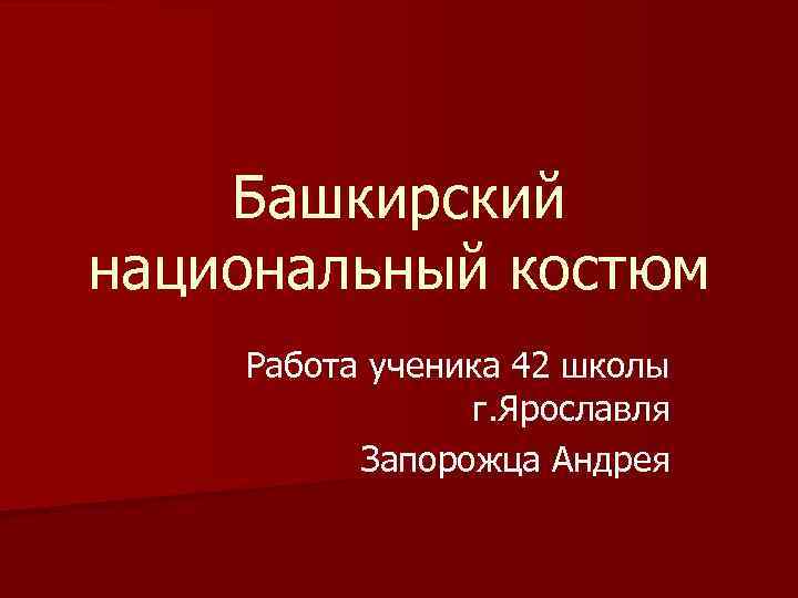 Башкирский национальный костюм Работа ученика 42 школы г. Ярославля Запорожца Андрея 