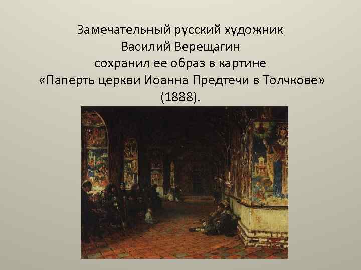 Замечательный русский художник Василий Верещагин сохранил ее образ в картине «Паперть церкви Иоанна Предтечи