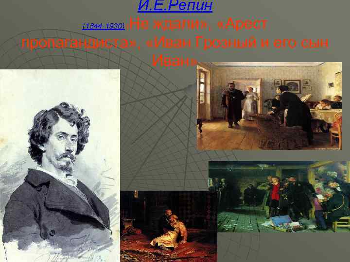 И. Е. Репин (1844 -1930) «Не ждали» , «Арест (1844 -1930) пропагандиста» , «Иван