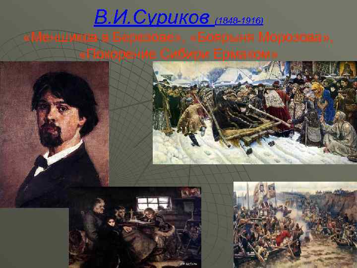 В. И. Суриков (1848 -1916) «Меншиков в Березове» , «Боярыня Морозова» , «Покорение Сибири