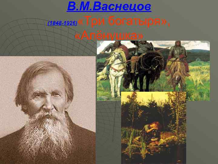 В. М. Васнецов (1848 -1926) «Три богатыря» , «Алёнушка» 