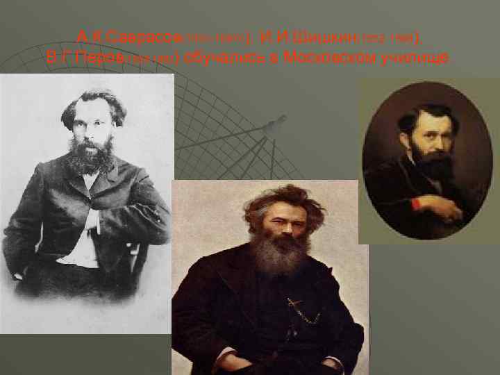 А. К. Саврасов(1830 -18970), И. И. Шишкин(1832 -1898), В. Г. Перов(1833 -1882) обучались в